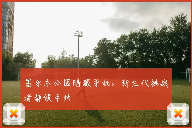墨尔本公园暗藏杀机，新生代挑战者静候辛纳