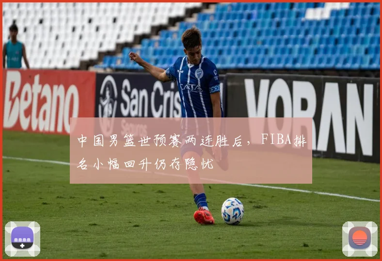 中国男篮世预赛两连胜后，FIBA排名小幅回升仍存隐忧