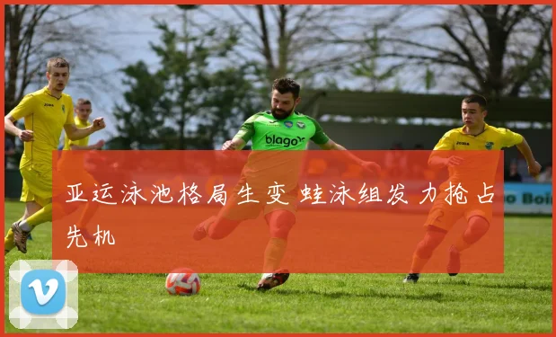 亚运泳池格局生变 蛙泳组发力抢占先机