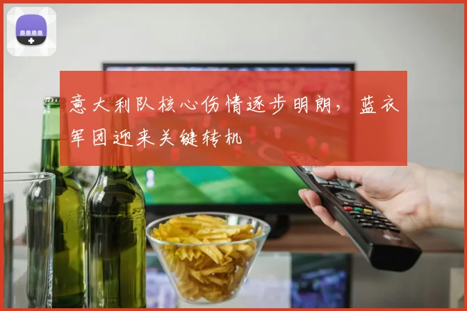 意大利队核心伤情逐步明朗，蓝衣军团迎来关键转机
