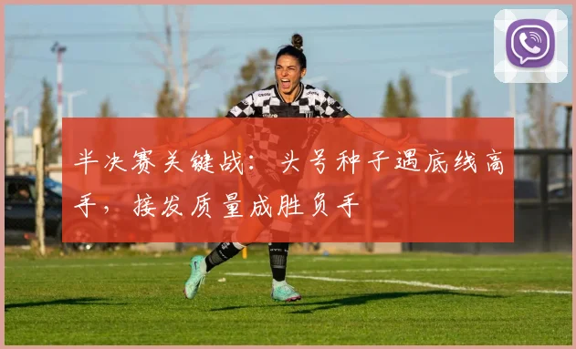 半决赛关键战：头号种子遇底线高手，接发质量成胜负手