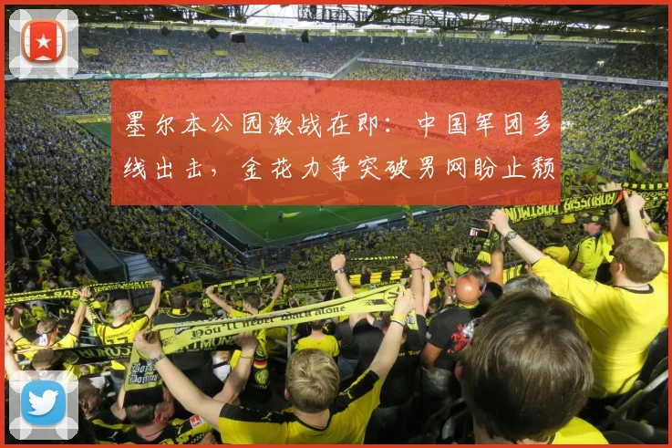 墨尔本公园激战在即：中国军团多线出击，金花力争突破男网盼止颓