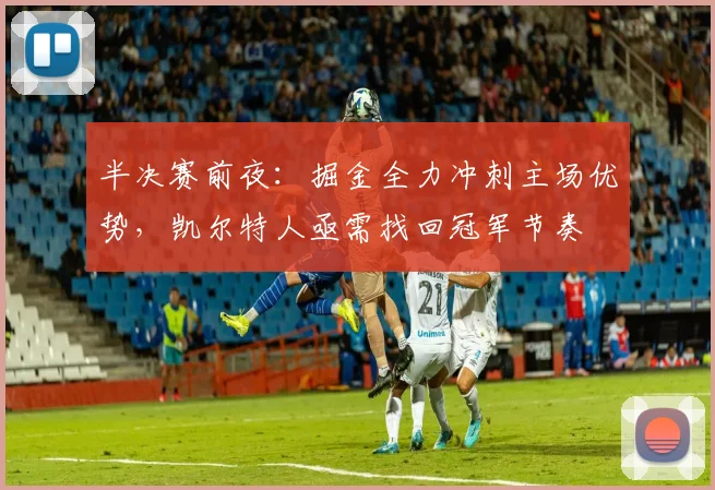 半决赛前夜：掘金全力冲刺主场优势，凯尔特人亟需找回冠军节奏