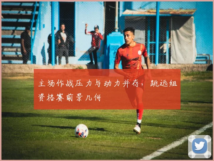 主场作战压力与动力并存，跳远组资格赛前景几何