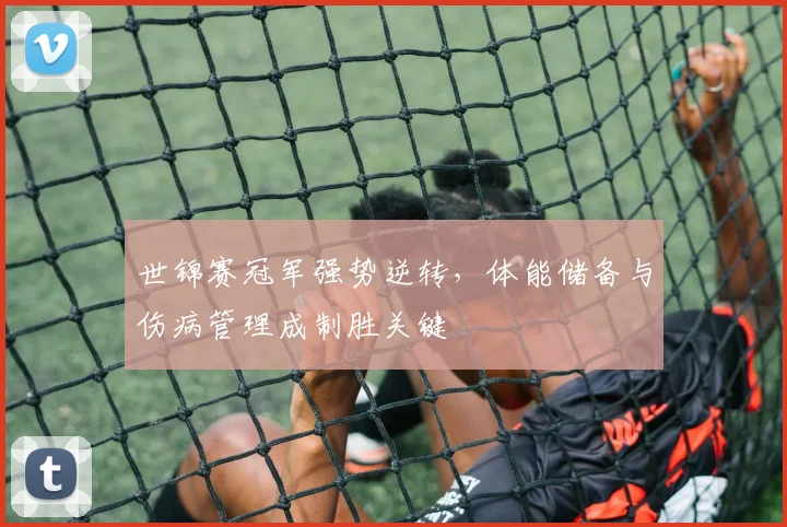 世锦赛冠军强势逆转，体能储备与伤病管理成制胜关键
