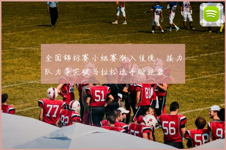 全国锦标赛小组赛渐入佳境，接力队力争突破马拉松选手盼逆袭