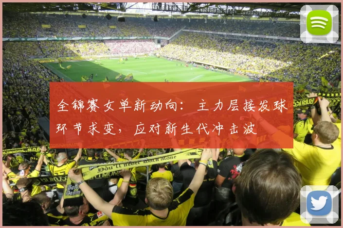 全锦赛女单新动向：主力层接发球环节求变，应对新生代冲击波