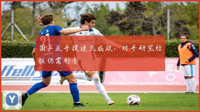 国乒反手提速见成效，对手研究短板仍需补齐