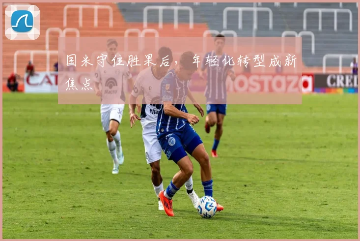 国米守住胜果后，年轻化转型成新焦点