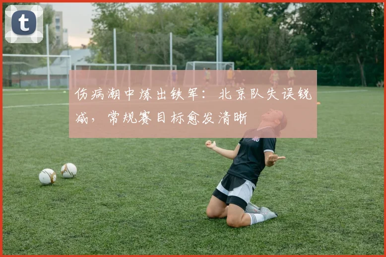 伤病潮中炼出铁军：北京队失误锐减，常规赛目标愈发清晰