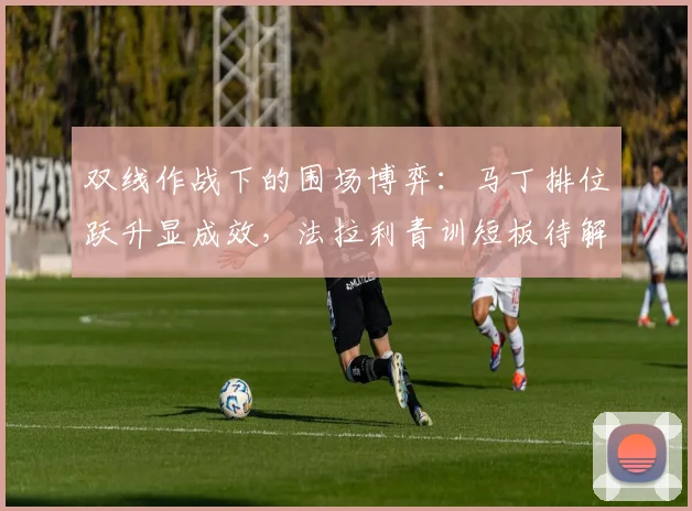 双线作战下的围场博弈：马丁排位跃升显成效，法拉利青训短板待解