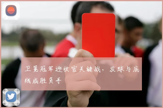 卫冕冠军迎收官关键战，发球与底线成胜负手
